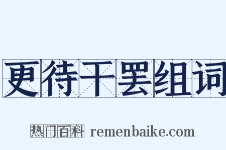 更待干罢组词是什么意思的图片